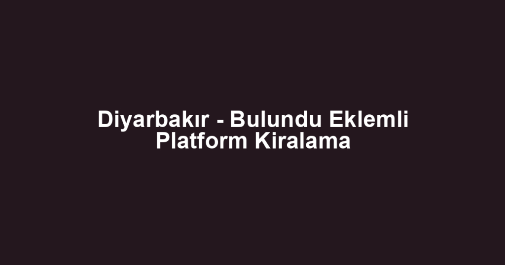 Diyarbakır - Bulundu Eklemli Platform Kiralama