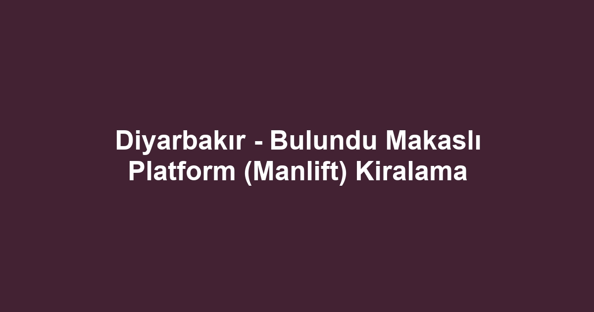 Diyarbakır - Bulundu Makaslı Platform (Manlift) Kiralama