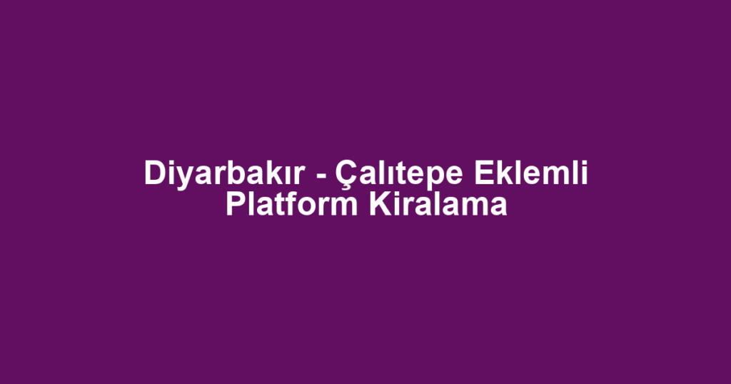 Diyarbakır - Çalıtepe Eklemli Platform Kiralama