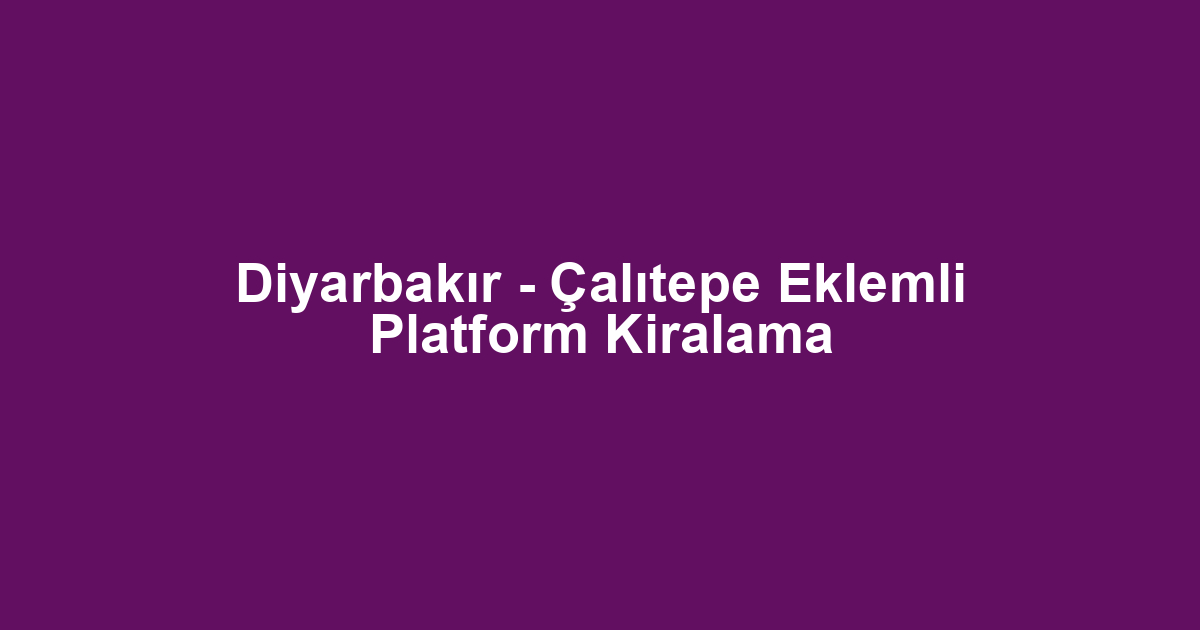 Diyarbakır - Çalıtepe Eklemli Platform Kiralama