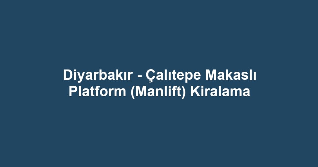 Diyarbakır - Çalıtepe Makaslı Platform (Manlift) Kiralama