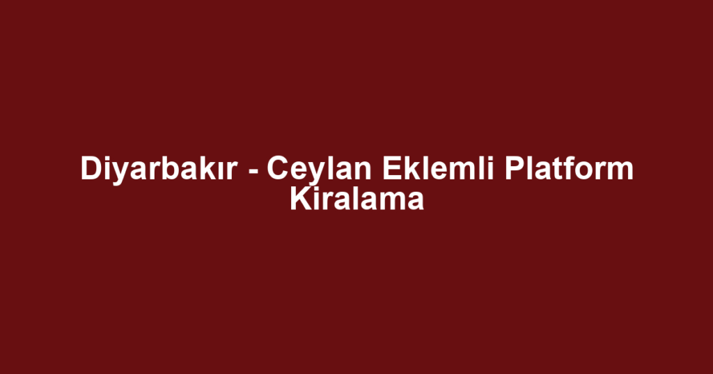 Diyarbakır - Ceylan Eklemli Platform Kiralama