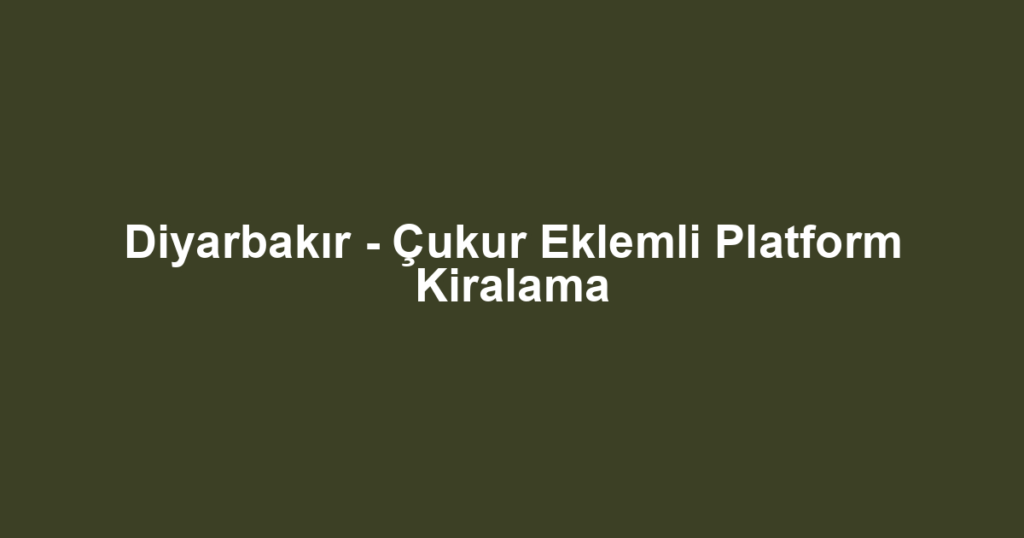 Diyarbakır - Çukur Eklemli Platform Kiralama