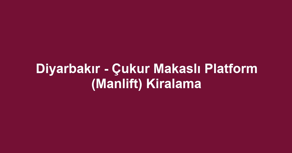 Diyarbakır - Çukur Makaslı Platform (Manlift) Kiralama