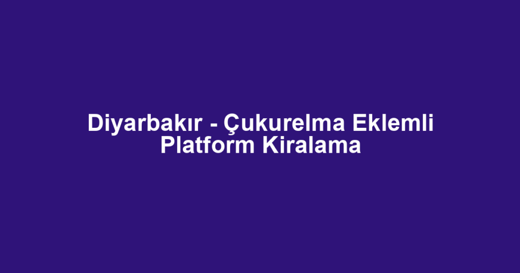Diyarbakır - Çukurelma Eklemli Platform Kiralama