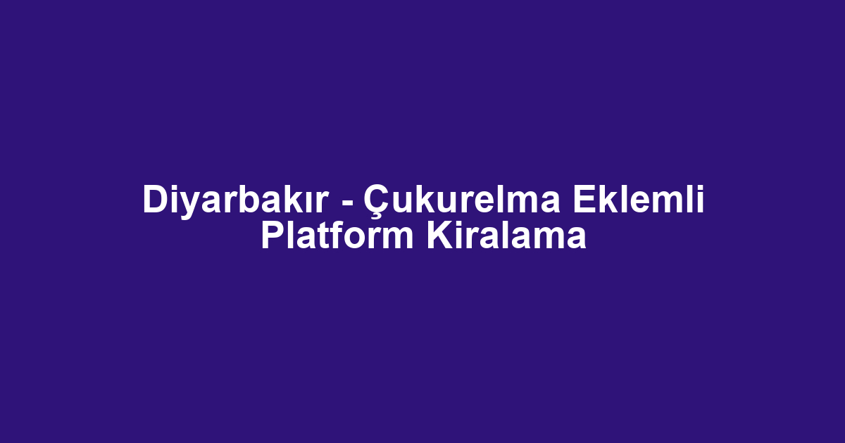 Diyarbakır - Çukurelma Eklemli Platform Kiralama
