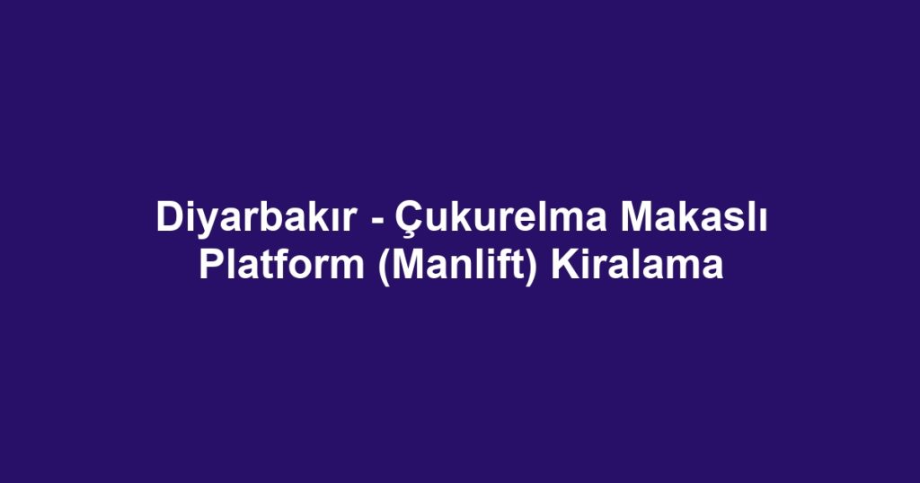 Diyarbakır - Çukurelma Makaslı Platform (Manlift) Kiralama