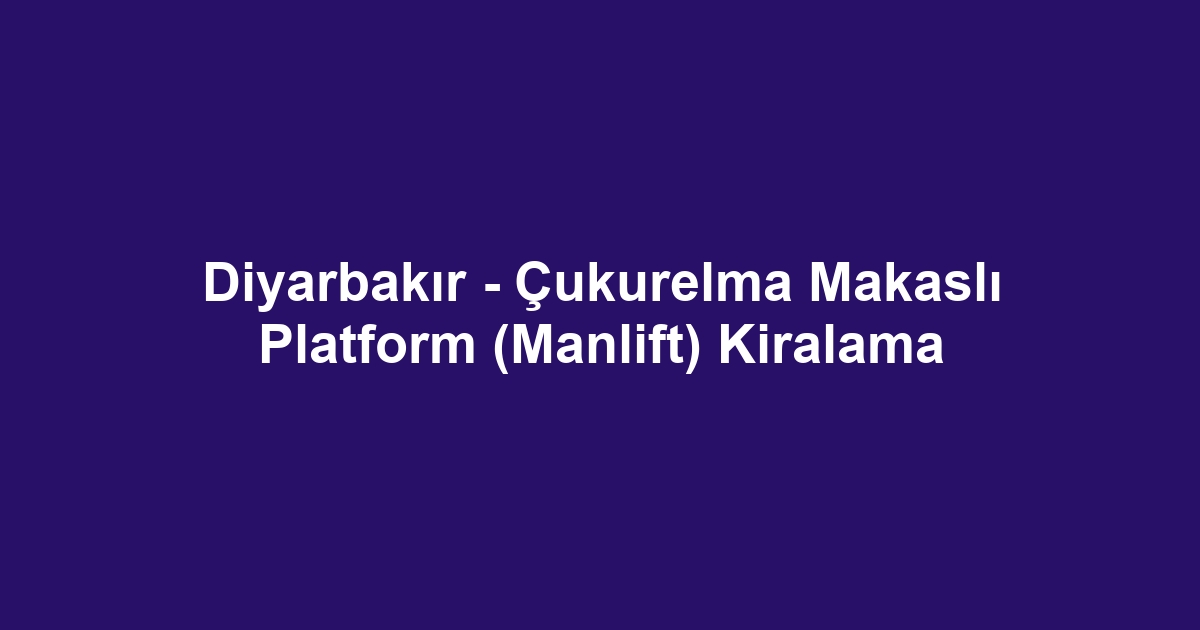 Diyarbakır - Çukurelma Makaslı Platform (Manlift) Kiralama