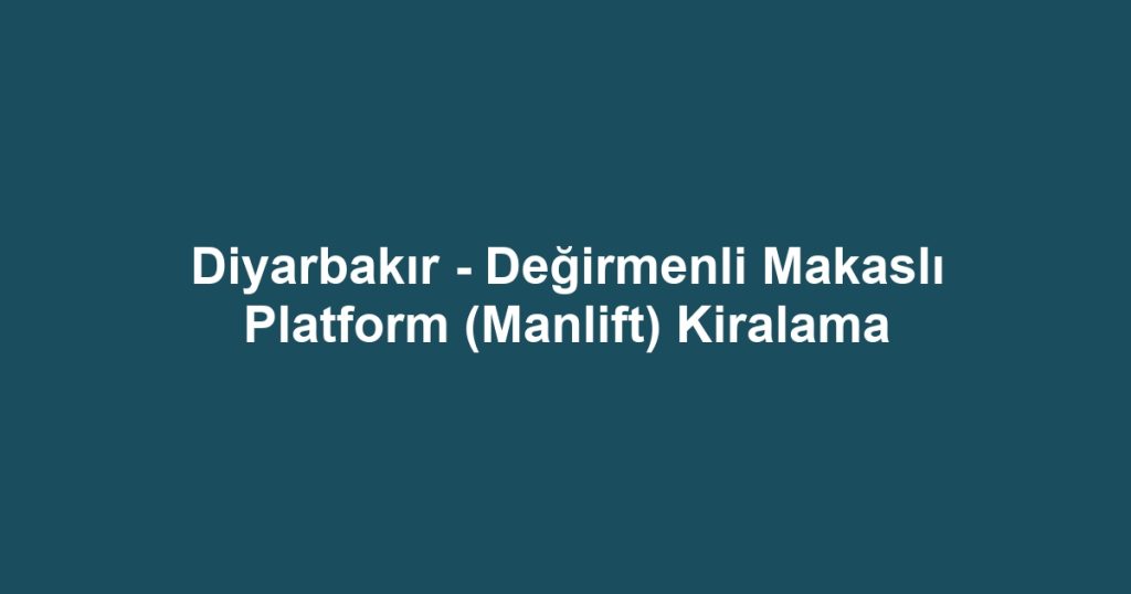 Diyarbakır - Değirmenli Makaslı Platform (Manlift) Kiralama