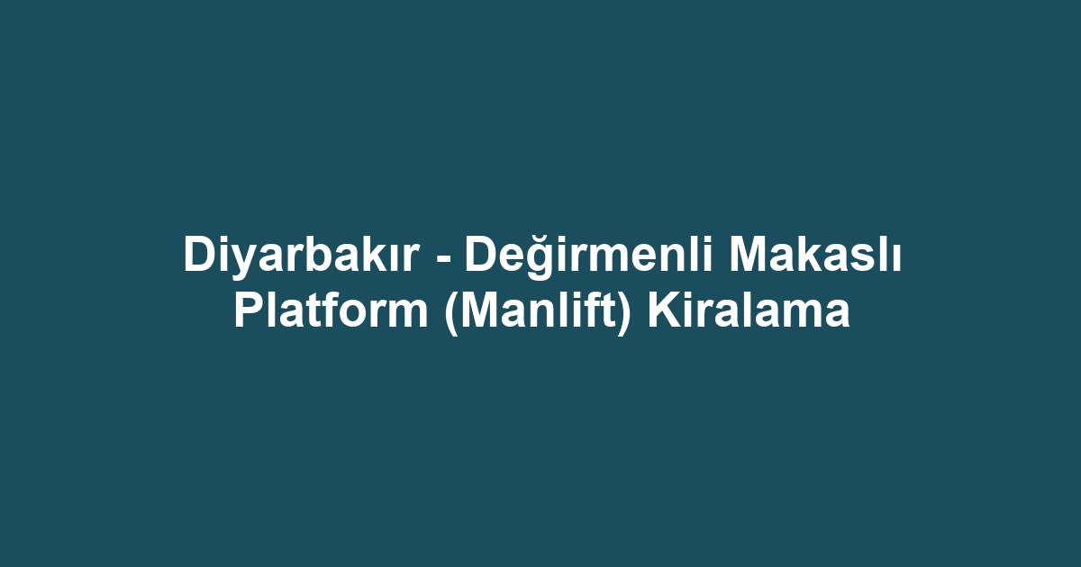 Diyarbakır - Değirmenli Makaslı Platform (Manlift) Kiralama