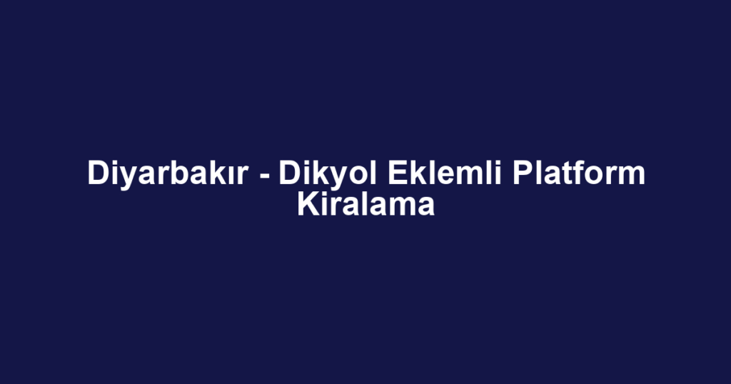 Diyarbakır - Dikyol Eklemli Platform Kiralama