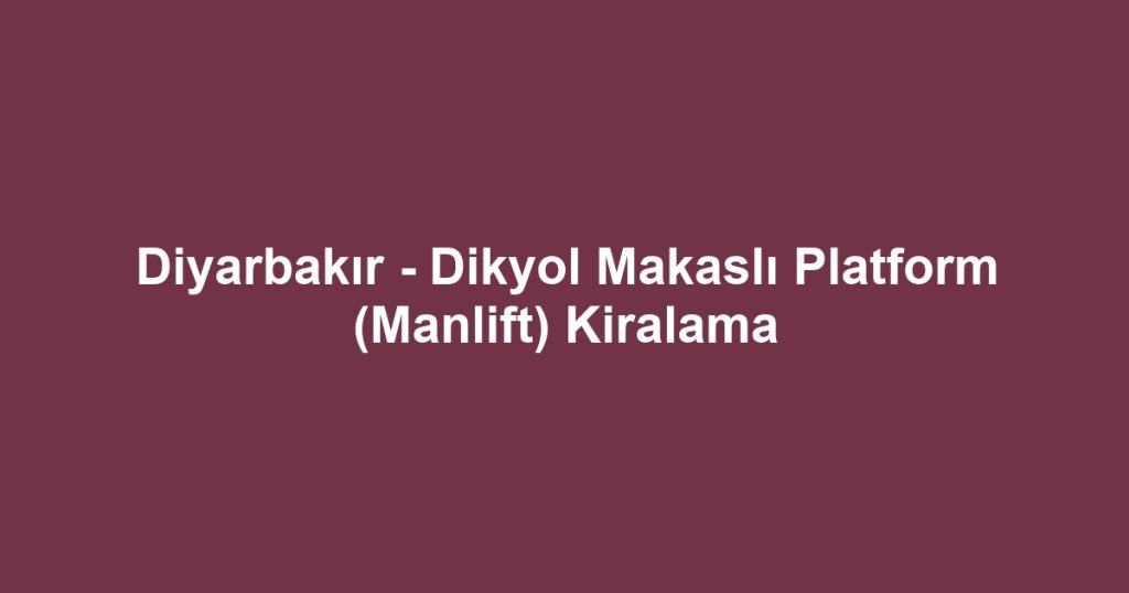 Diyarbakır - Dikyol Makaslı Platform (Manlift) Kiralama