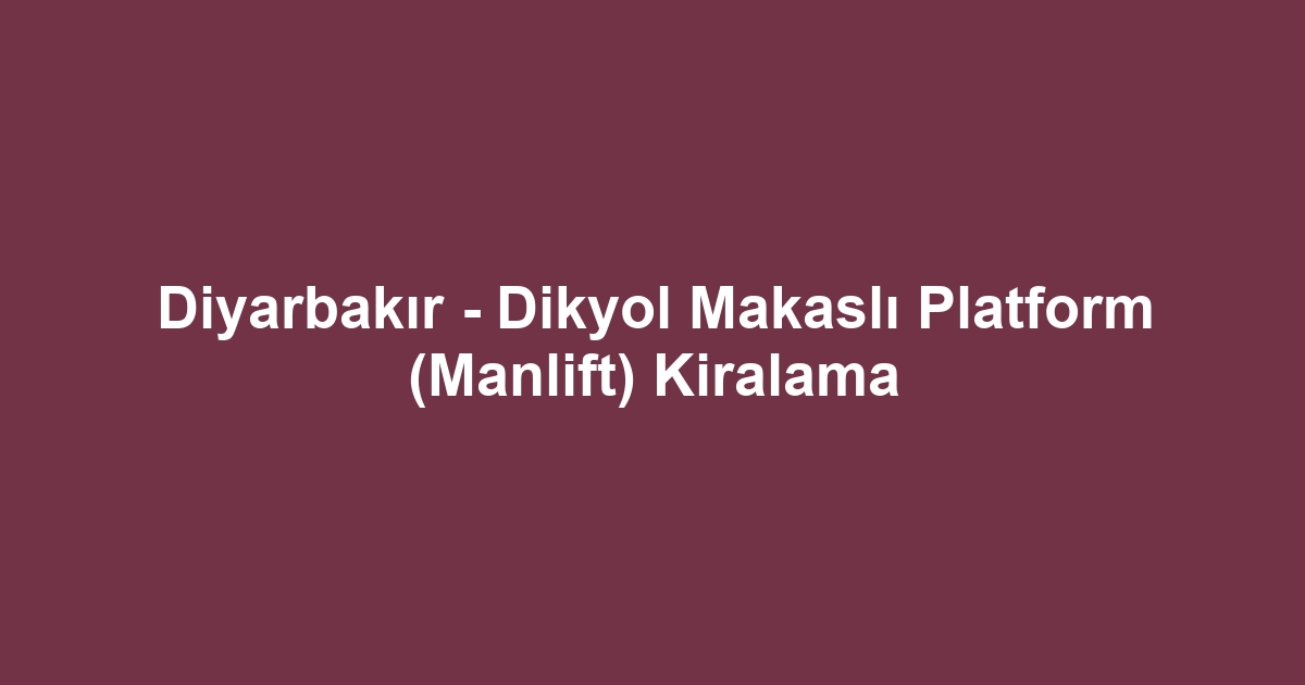 Diyarbakır - Dikyol Makaslı Platform (Manlift) Kiralama