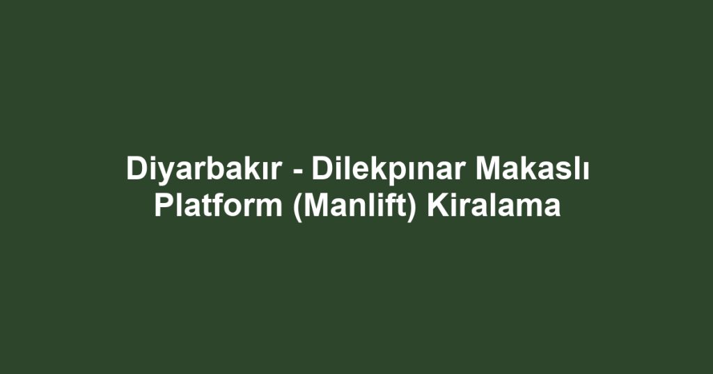 Diyarbakır - Dilekpınar Makaslı Platform (Manlift) Kiralama