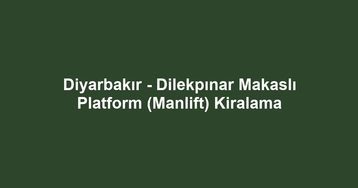Diyarbakır - Dilekpınar Makaslı Platform (Manlift) Kiralama