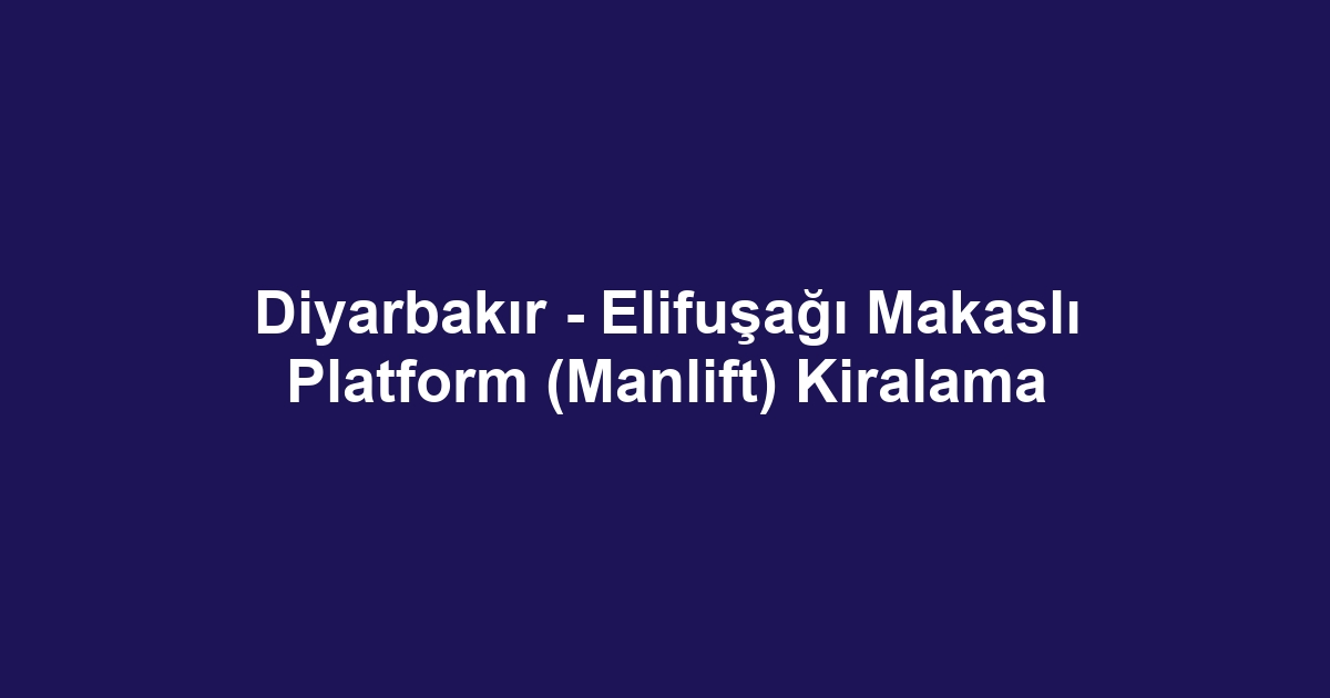 Diyarbakır - Elifuşağı Makaslı Platform (Manlift) Kiralama
