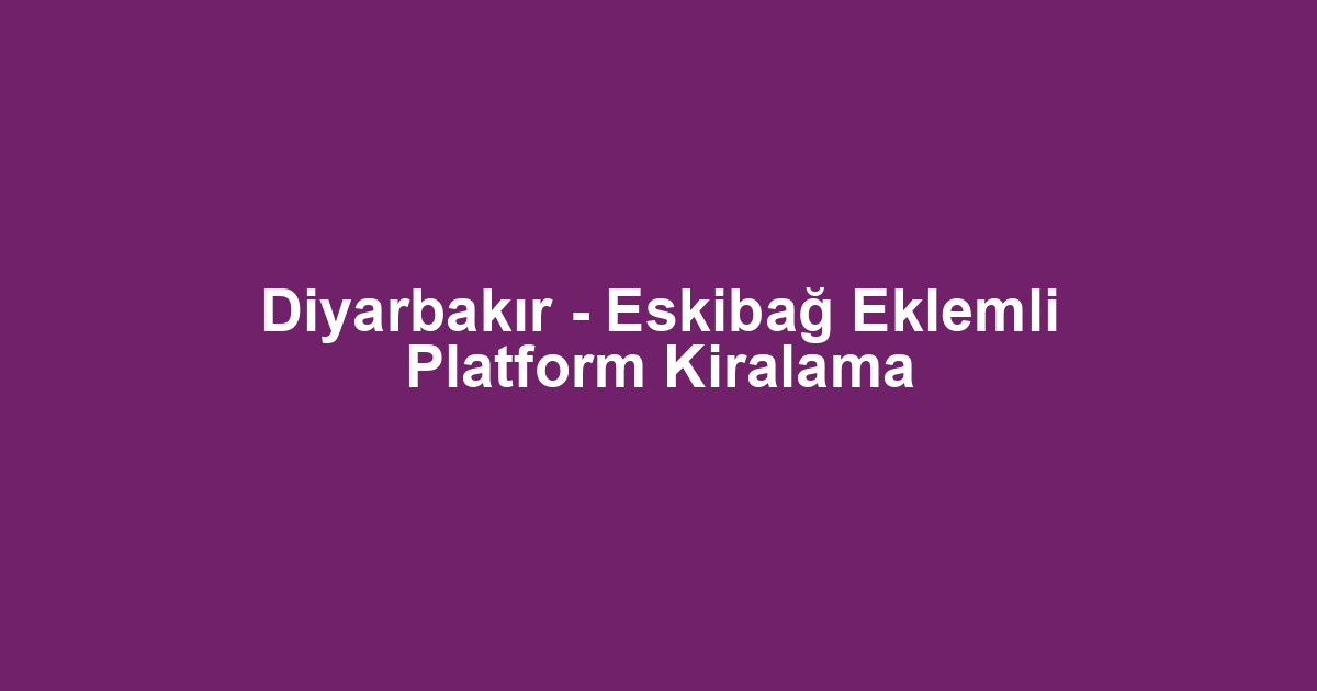 Diyarbakır - Eskibağ Eklemli Platform Kiralama