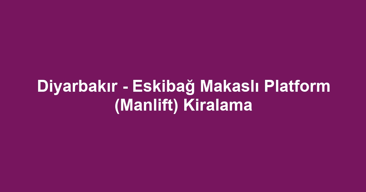 Diyarbakır - Eskibağ Makaslı Platform (Manlift) Kiralama