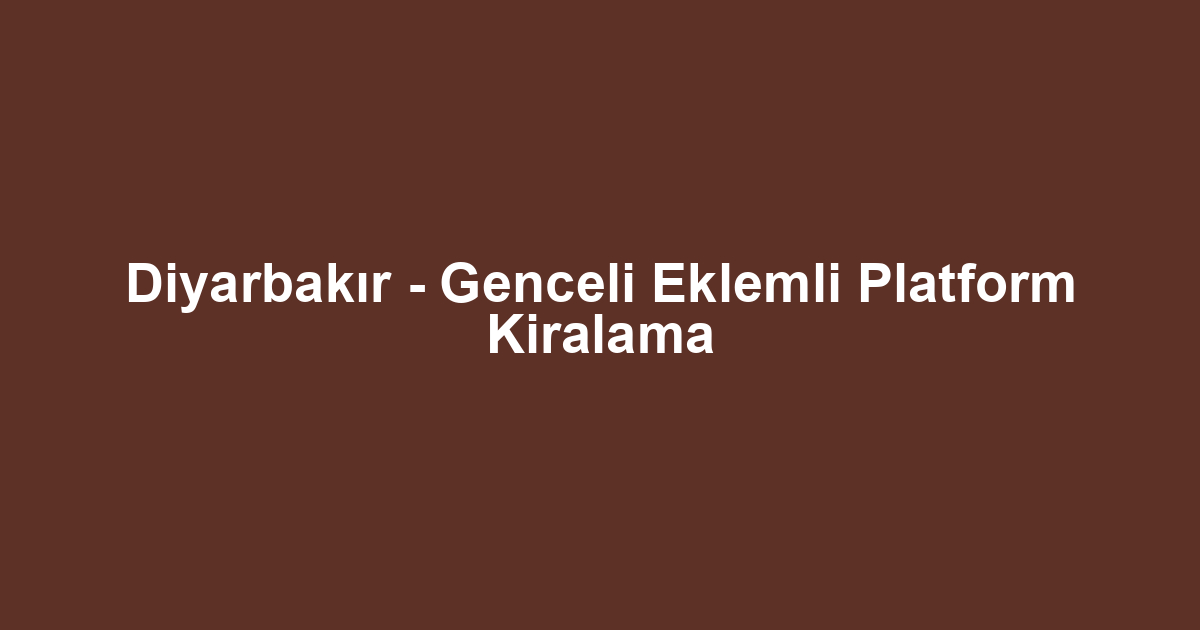 Diyarbakır - Genceli Eklemli Platform Kiralama
