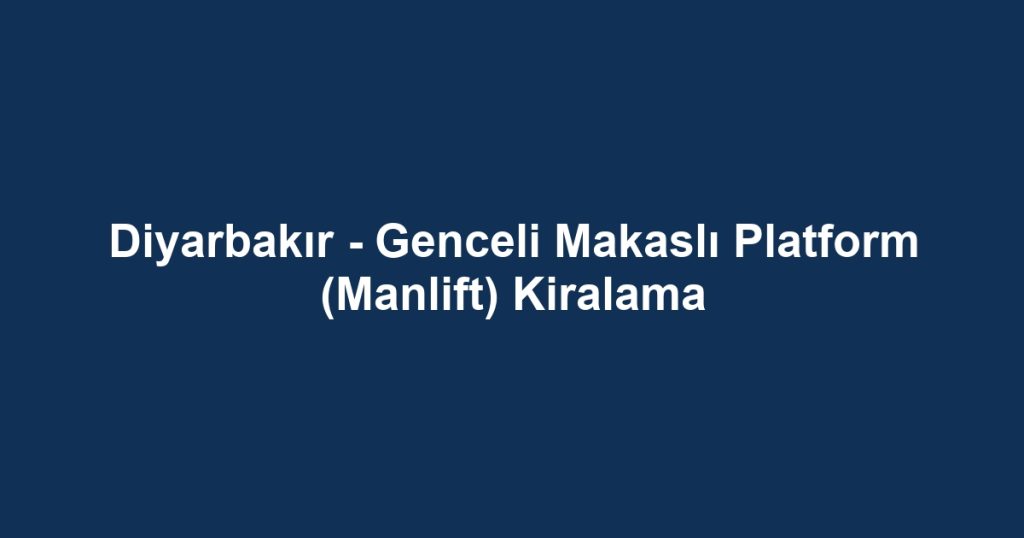 Diyarbakır - Genceli Makaslı Platform (Manlift) Kiralama