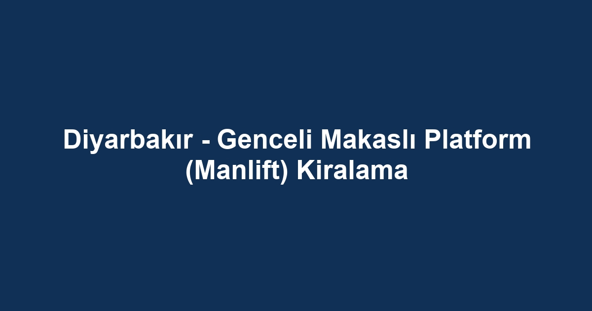 Diyarbakır - Genceli Makaslı Platform (Manlift) Kiralama