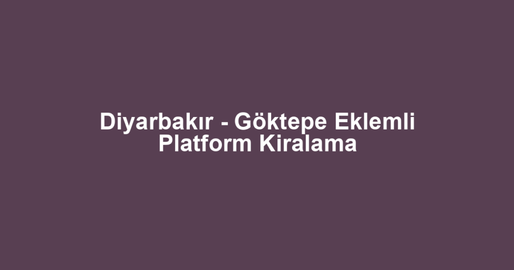 Diyarbakır - Göktepe Eklemli Platform Kiralama
