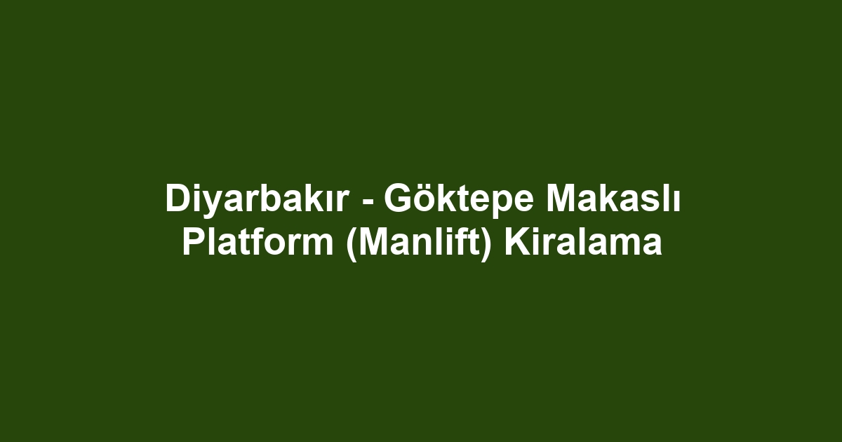 Diyarbakır - Göktepe Makaslı Platform (Manlift) Kiralama