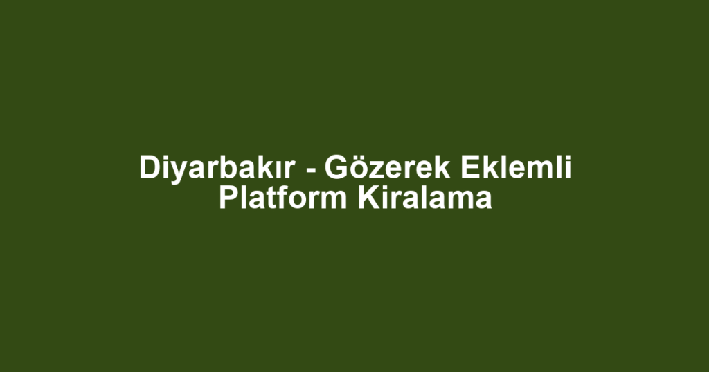 Diyarbakır - Gözerek Eklemli Platform Kiralama