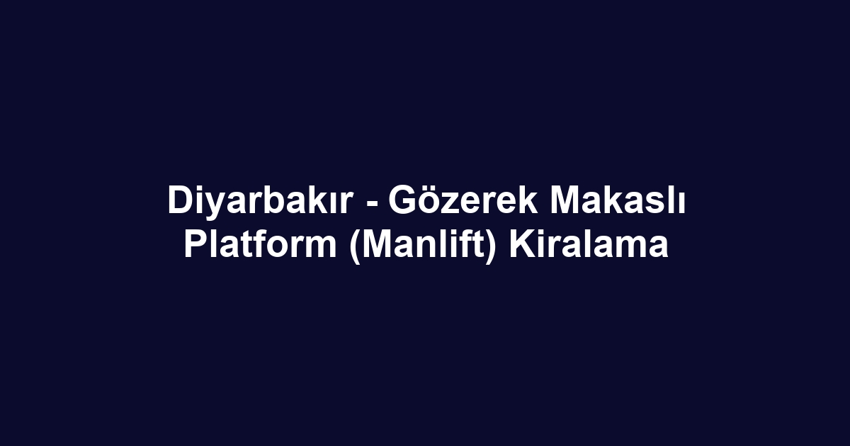 Diyarbakır - Gözerek Makaslı Platform (Manlift) Kiralama