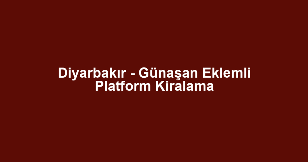 Diyarbakır - Günaşan Eklemli Platform Kiralama