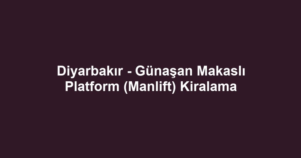 Diyarbakır - Günaşan Makaslı Platform (Manlift) Kiralama