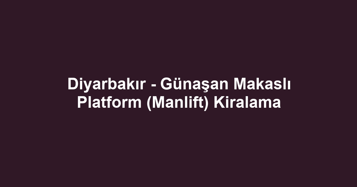 Diyarbakır - Günaşan Makaslı Platform (Manlift) Kiralama