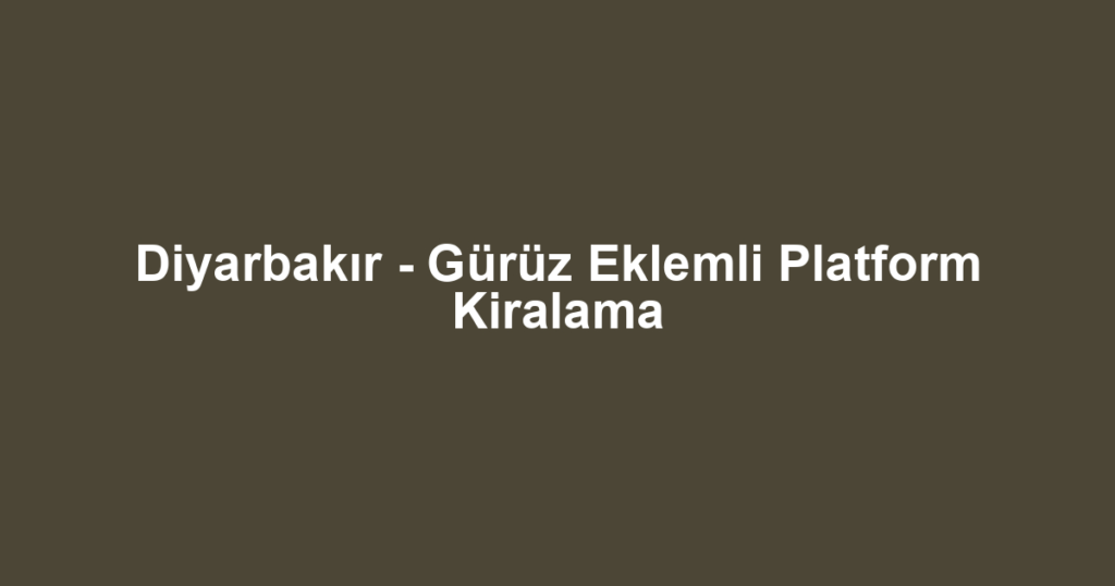 Diyarbakır - Gürüz Eklemli Platform Kiralama