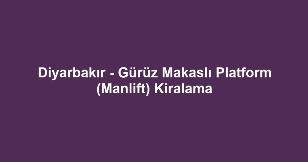 Diyarbakır - Gürüz Makaslı Platform (Manlift) Kiralama