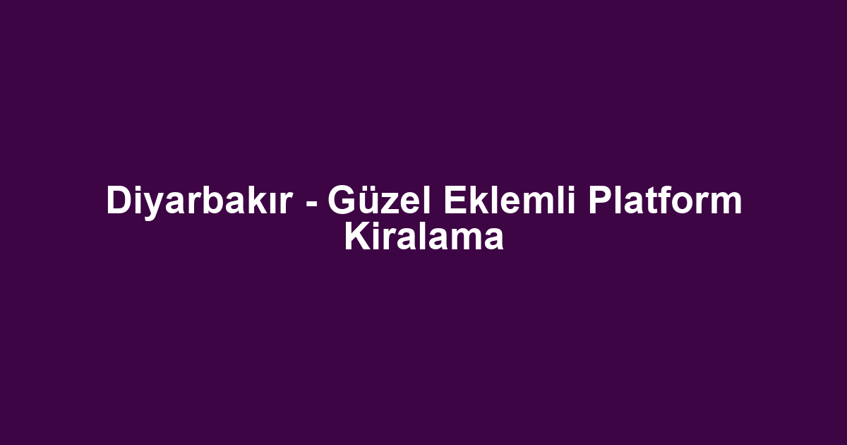 Diyarbakır - Güzel Eklemli Platform Kiralama