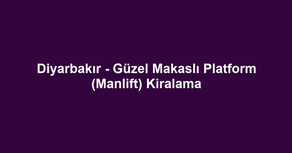 Diyarbakır - Güzel Makaslı Platform (Manlift) Kiralama