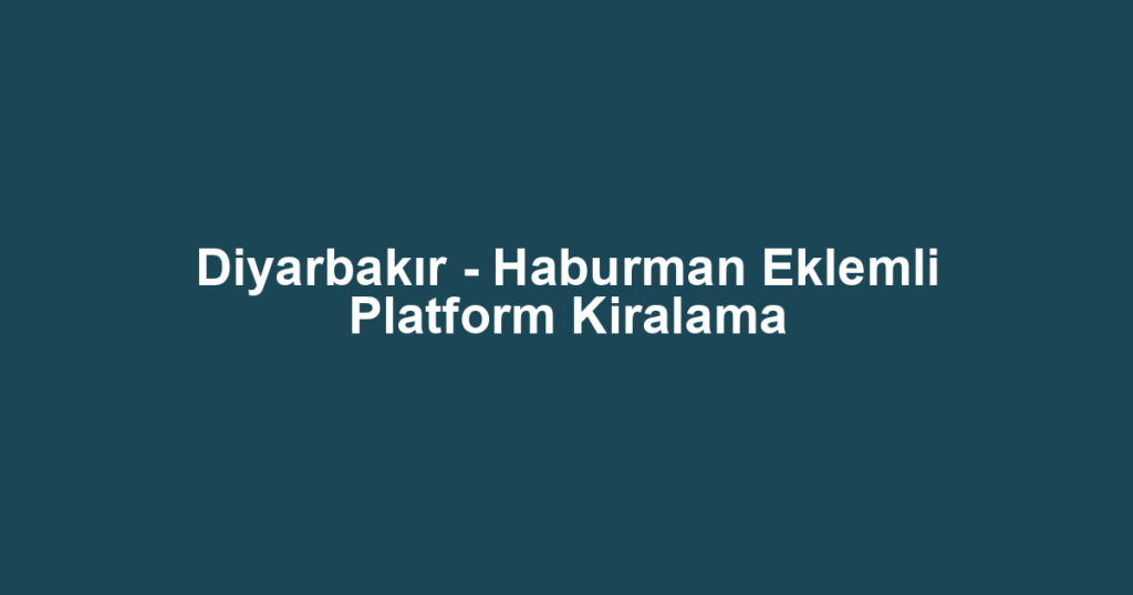 Diyarbakır - Haburman Eklemli Platform Kiralama