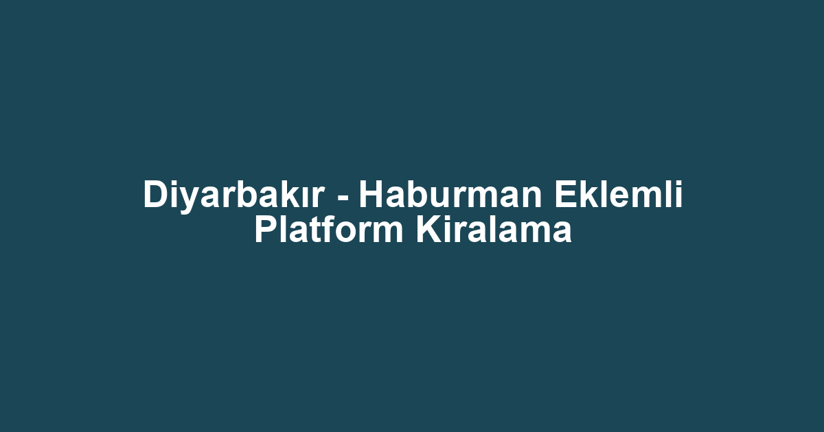 Diyarbakır - Haburman Eklemli Platform Kiralama