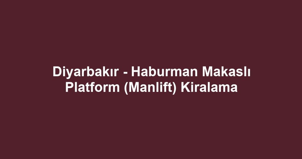 Diyarbakır - Haburman Makaslı Platform (Manlift) Kiralama
