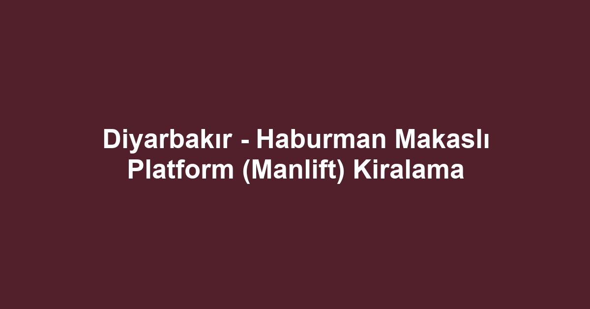 Diyarbakır - Haburman Makaslı Platform (Manlift) Kiralama
