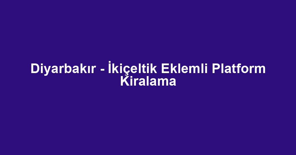 Diyarbakır - İkiçeltik Eklemli Platform Kiralama