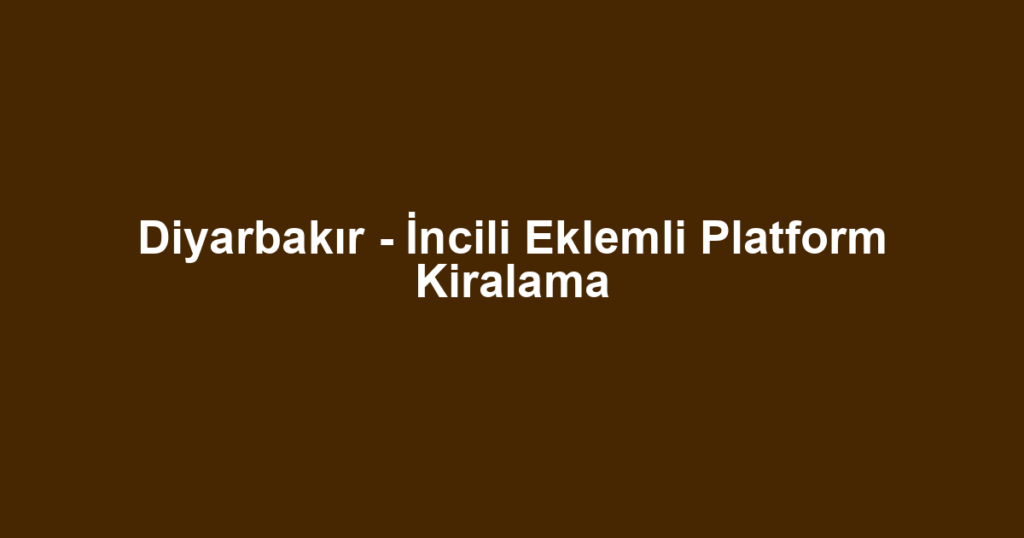 Diyarbakır - İncili Eklemli Platform Kiralama