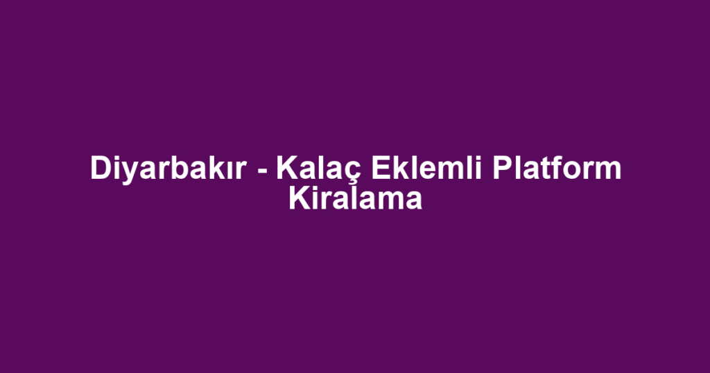 Diyarbakır - Kalaç Eklemli Platform Kiralama