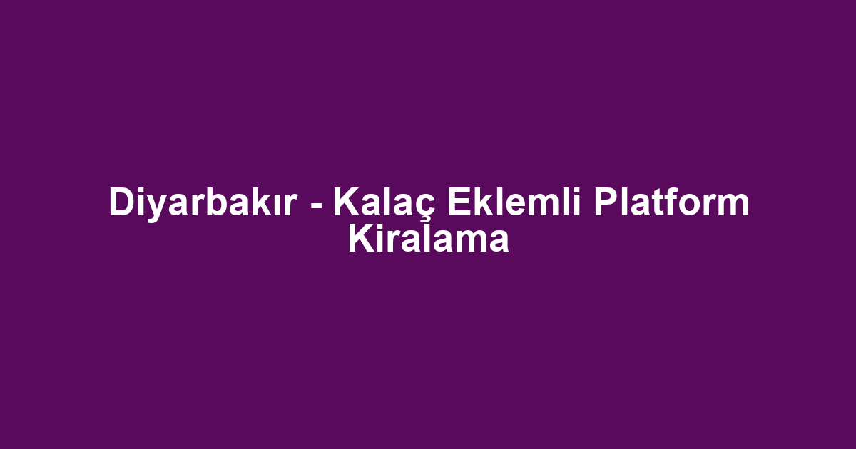 Diyarbakır - Kalaç Eklemli Platform Kiralama