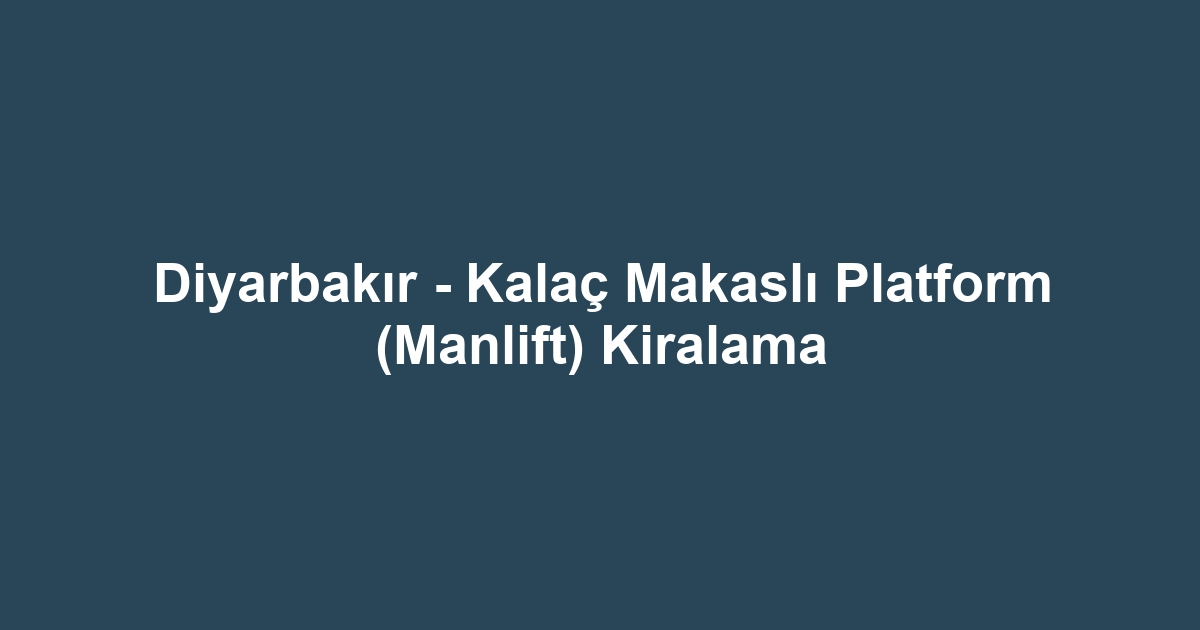 Diyarbakır - Kalaç Makaslı Platform (Manlift) Kiralama