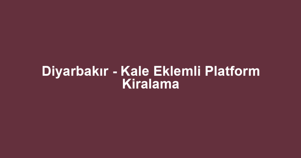Diyarbakır - Kale Eklemli Platform Kiralama