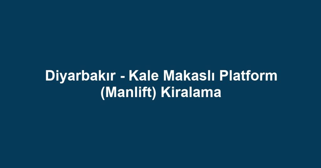Diyarbakır - Kale Makaslı Platform (Manlift) Kiralama