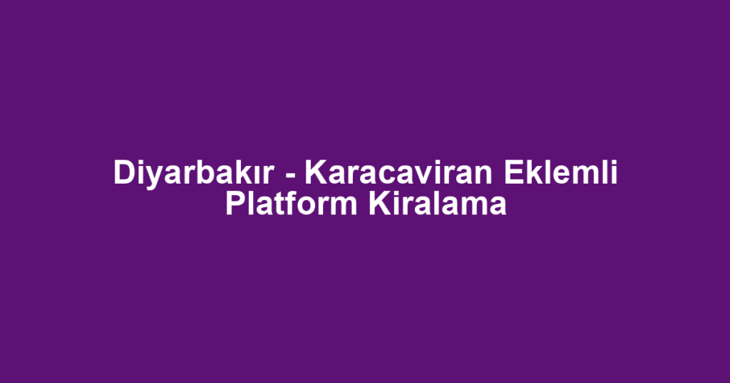 Diyarbakır - Karacaviran Eklemli Platform Kiralama