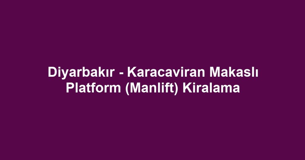 Diyarbakır - Karacaviran Makaslı Platform (Manlift) Kiralama