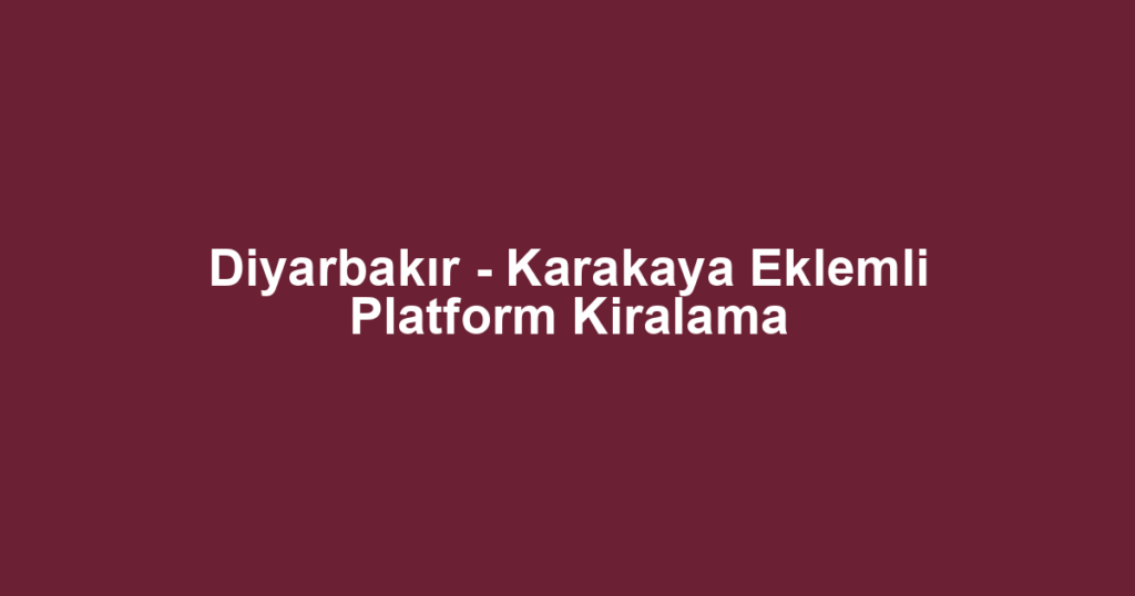Diyarbakır - Karakaya Eklemli Platform Kiralama